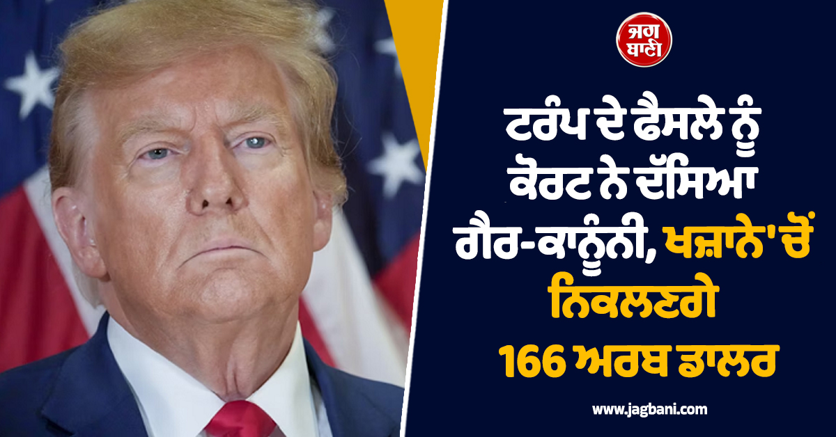 ਟਰੰਪ ਦੇ ਫੈਸਲੇ ਨੂੰ ਕੋਰਟ ਨੇ ਦੱਸਿਆ ਗੈਰ-ਕਾਨੂੰਨੀ, ਹੁਣ ਦੇਣਾ ਪਵੇਗਾ 166 ਅਰਬ ਡਾਲਰ ਦਾ ਹਰਜਾਨਾ