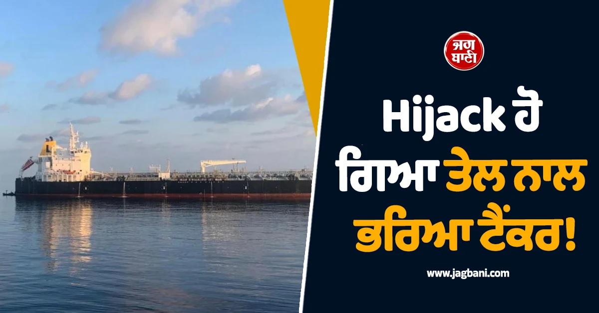 Hijack ਹੋ ਗਿਆ ਤੇਲ ਨਾਲ ਭਰਿਆ ਟੈਂਕਰ! ਭਾਰਤੀ ਸਣੇ 17 ਕਰੂ ਮੈਂਬਰ ਕਿਡਨੈਪ