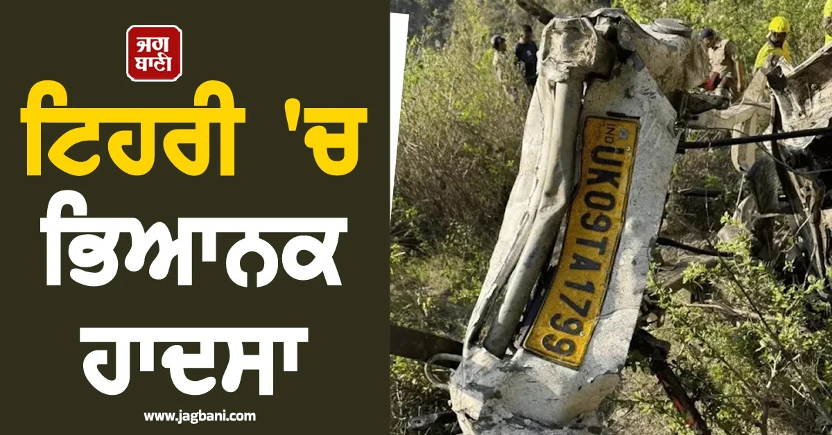 ਟਿਹਰੀ 'ਚ ਭਿਆਨਕ ਹਾਦਸਾ: 984 ਫੁੱਟ ਡੂੰਘੀ ਖਾਈ 'ਚ ਡਿੱਗੀ ਪਿਕਅੱਪ, 8 ਲੋਕਾਂ ਦੀ ਮੌਤ