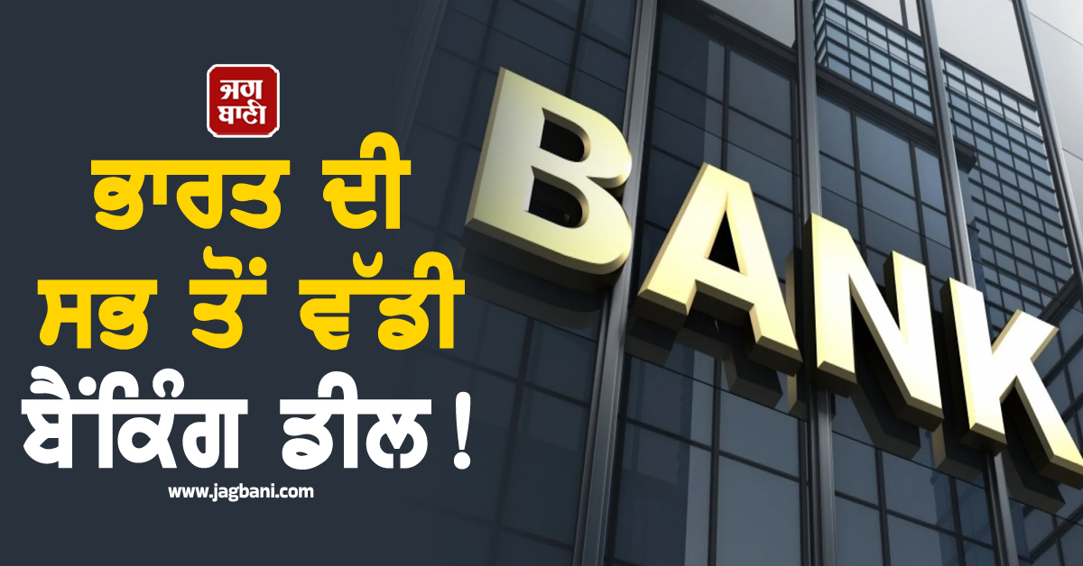 ਭਾਰਤ ਦੀ ਸਭ ਤੋਂ ਵੱਡੀ ਬੈਂਕਿੰਗ ਡੀਲ! Bank Sector ''ਚ ਹੋਣ ਜਾ ਰਿਹੈ ਵੱਡਾ ਬਦਲਾਅ