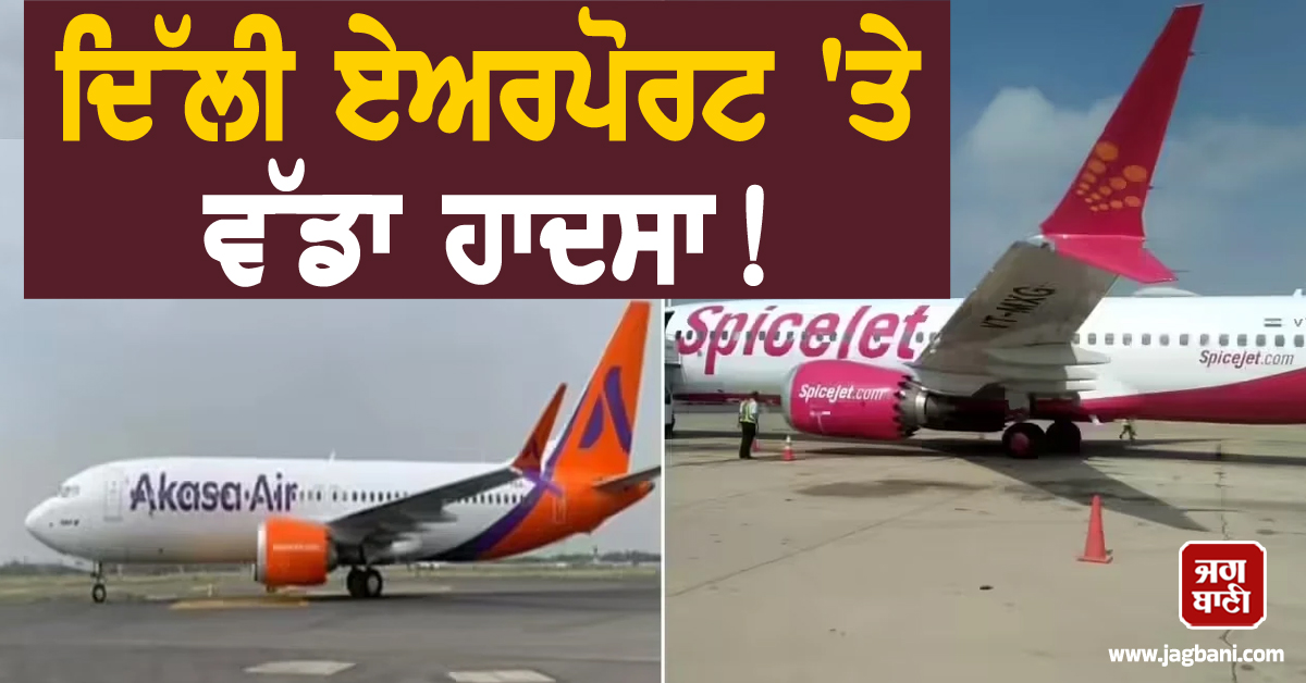 ਦਿੱਲੀ ਏਅਰਪੋਰਟ 'ਤੇ ਵੱਡਾ ਹਾਦਸਾ ! ਟਕਰਾਏ ਗਏ 2 ਜਹਾਜ਼, ਪਈਆਂ ਭਾਜੜਾਂ
