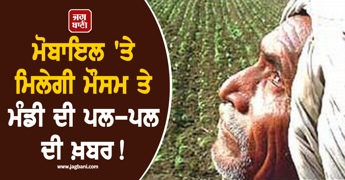 ਮੋਬਾਇਲ 'ਤੇ ਮਿਲੇਗੀ ਮੌਸਮ ਅਤੇ ਮੰਡੀ ਦੀ ਪਲ-ਪਲ ਦੀ ਖ਼ਬਰ, ਖੇਤੀ ਮਾਹਿਰਾਂ ਤੋਂ ਵੀ ਲੈ ਸਕੋਗੇ ਸਲਾਹ