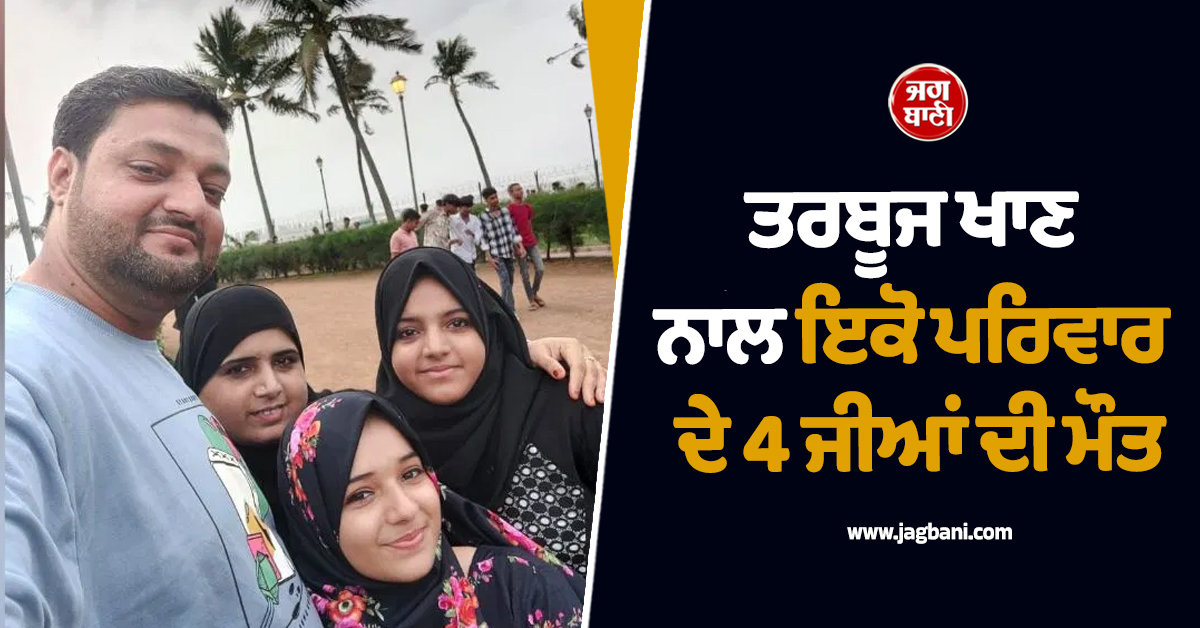 ਤਰਬੂਜ ਖਾਣ ਨਾਲ ਇਕੋ ਪਰਿਵਾਰ ਦੇ 4 ਜੀਆਂ ਦੀ ਮੌਤ !