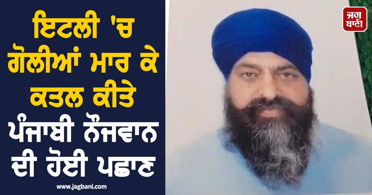 ਇਟਲੀ 'ਚ ਗੋਲੀਆਂ ਮਾਰ ਕੇ ਕਤਲ ਕੀਤੇ ਪੰਜਾਬੀ ਨੌਜਵਾਨ ਦੀ ਹੋਈ ਪਛਾਣ, ਪਿਤਾ ਨੇ ਕੀਤਾ ਵੱਡਾ ਖੁਲਾਸਾ