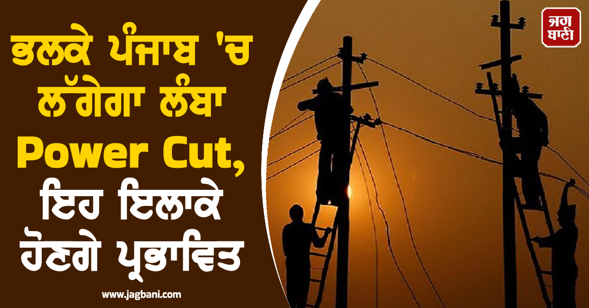 ਭਲਕੇ ਪੰਜਾਬ 'ਚ ਲੱਗੇਗਾ ਲੰਬਾ Power Cut, ਇਹ ਇਲਾਕੇ ਹੋਣਗੇ ਪ੍ਰਭਾਵਿਤ