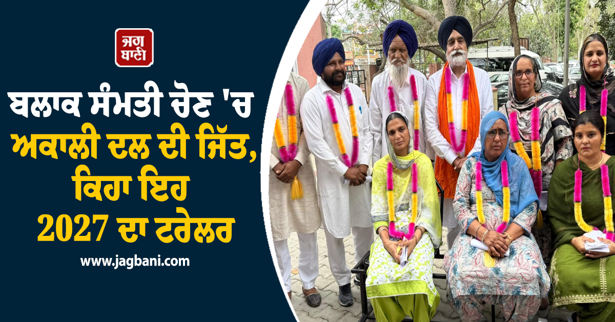 ਬਲਾਕ ਸੰਮਤੀ ਚੋਣ ''ਚ ਅਕਾਲੀ ਦਲ ਦੀ ਜਿੱਤ, ਕਿਹਾ ਇਹ 2027 ਦਾ ਟਰੇਲਰ