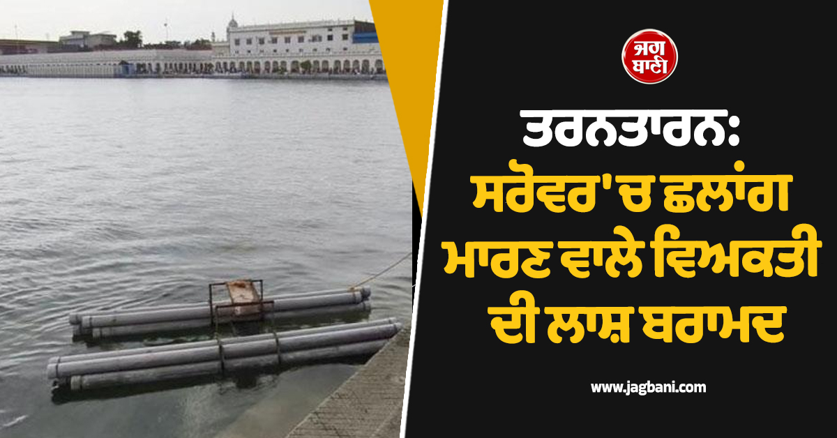 ਤਰਨਤਾਰਨ: ਸਰੋਵਰ 'ਚ ਛਲਾਂਗ ਮਾਰਣ ਵਾਲੇ ਵਿਅਕਤੀ ਦੀ ਲਾਸ਼ ਬਰਾਮਦ