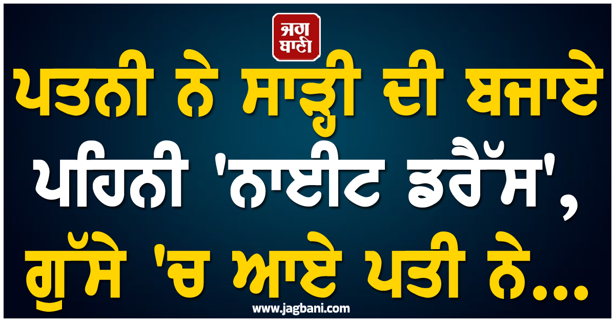 ਪਤਨੀ ਨੇ ਸਾੜ੍ਹੀ ਦੀ ਬਜਾਏ ਪਹਿਨੀ 'ਨਾਈਟ ਡਰੈੱਸ', ਗੁੱਸੇ 'ਚ ਆਏ ਪਤੀ ਨੇ...