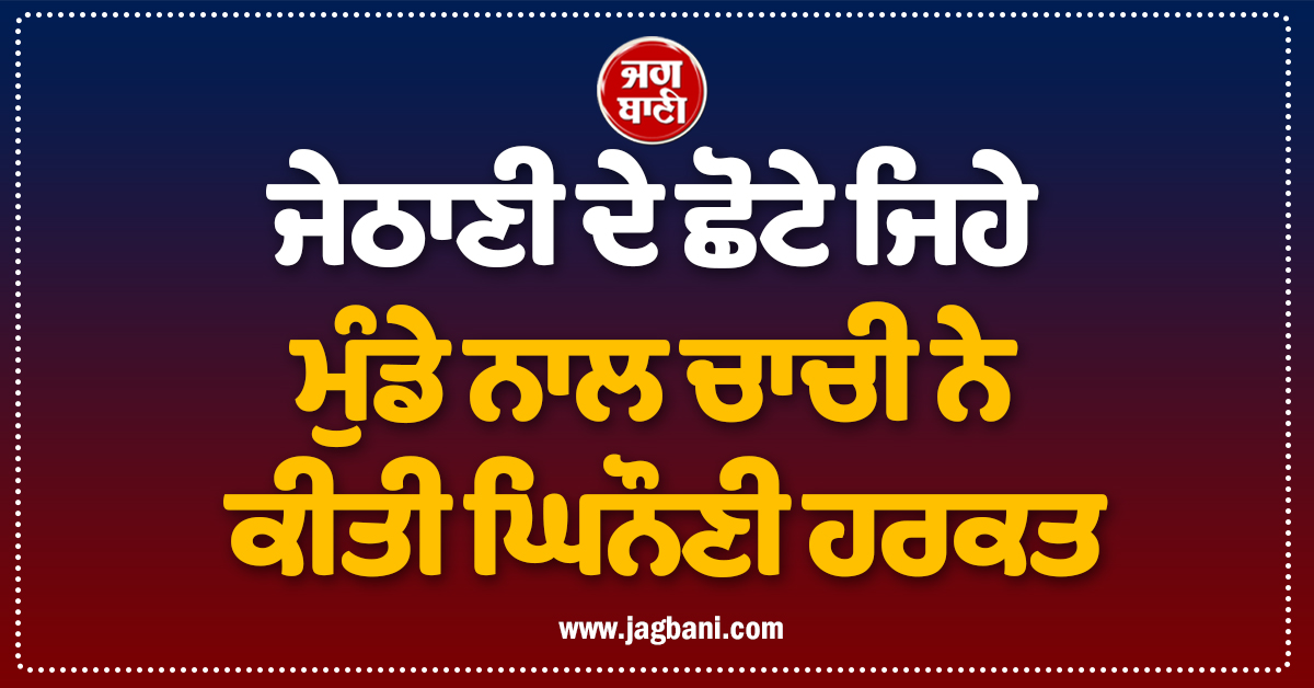 ਜੇਠਾਣੀ ਦੇ ਛੋਟੇ ਜਿਹੇ ਮੁੰਡੇ ਨਾਲ ਚਾਚੀ ਨੇ ਕੀਤੀ ਘਿਨੌਣੀ ਹਰਕਤ