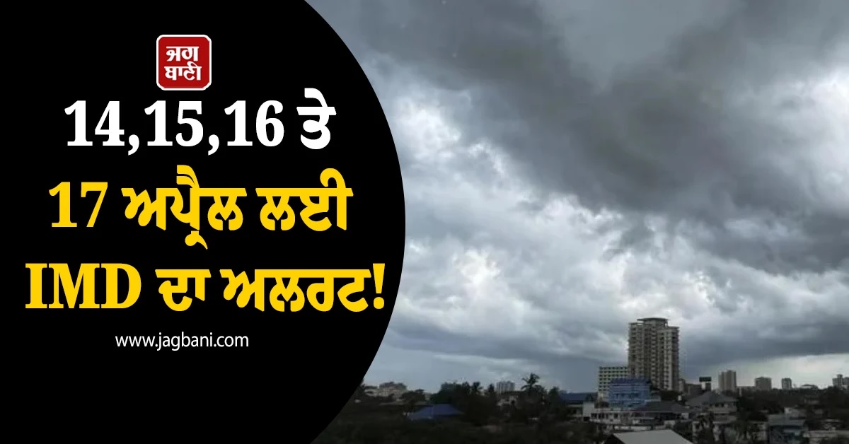 14,15,16 ਤੇ 17 ਅਪ੍ਰੈਲ ਲਈ IMD ਦਾ ਅਲਰਟ! ਇਨ੍ਹਾਂ ਸੂਬਿਆਂ ''ਚ ਪਏਗਾ ਭਾਰੀ ਮੀਂਹ