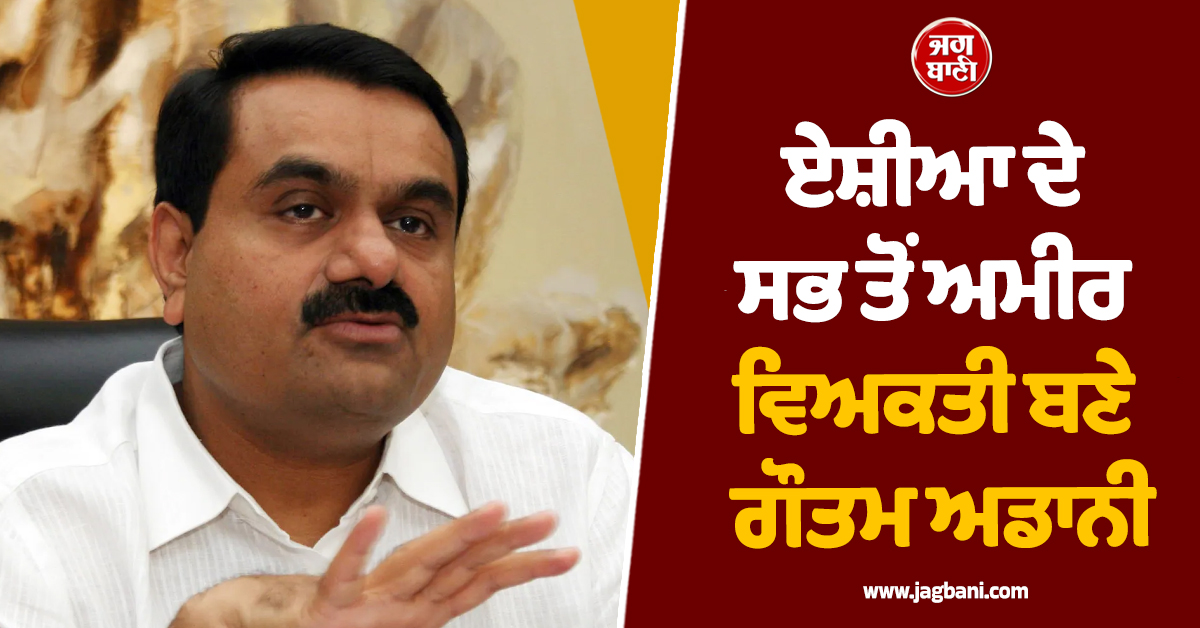 ਏਸ਼ੀਆ ਦੇ ਸਭ ਤੋਂ ਅਮੀਰ ਵਿਅਕਤੀ ਬਣੇ ਗੌਤਮ ਅਡਾਨੀ, ਜਾਣੋ ਦੁਨੀਆ ਦੇ ਟਾਪ 10 ਅਮੀਰਾਂ ਦੀ ਸੂਚੀ