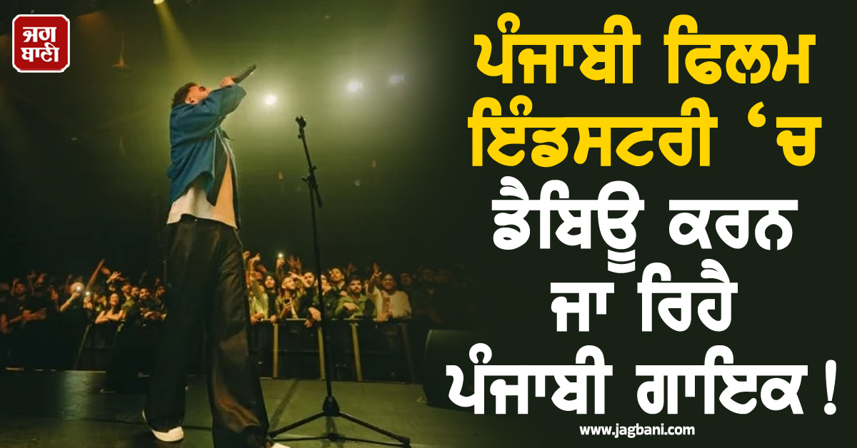 ਪੰਜਾਬੀ ਫਿਲਮ ਇੰਡਸਟਰੀ ‘ਚ ਡੈਬਿਊ ਕਰਨ ਜਾ ਰਿਹੈ ਪੰਜਾਬੀ ਗਾਇਕ !