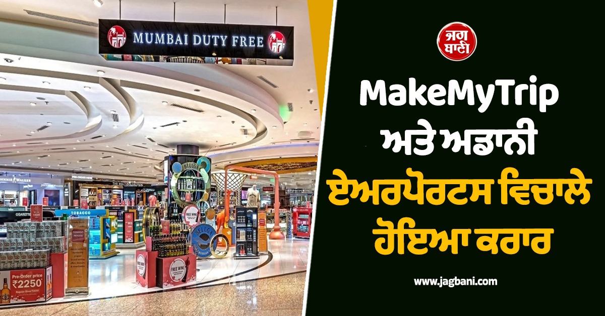 MakeMyTrip ਅਤੇ ਅਡਾਨੀ ਏਅਰਪੋਰਟਸ ਵਿਚਾਲੇ ਹੋਇਆ ਕਰਾਰ, ਯਾਤਰੀਆਂ ਨੂੰ ਮਿਲਣਗੀਆਂ ਖ਼ਾਸ ਸਹੂਲਤਾਂ