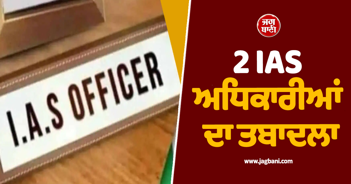 2 IAS ਅਧਿਕਾਰੀਆਂ ਦਾ ਤਬਾਦਲਾ, ਮਹੇਂਦਰਗੜ੍ਹ ਨੂੰ ਮਿਲਿਆ ਨਵਾਂ ਡਿਪਟੀ ਕਮਿਸ਼ਨਰ