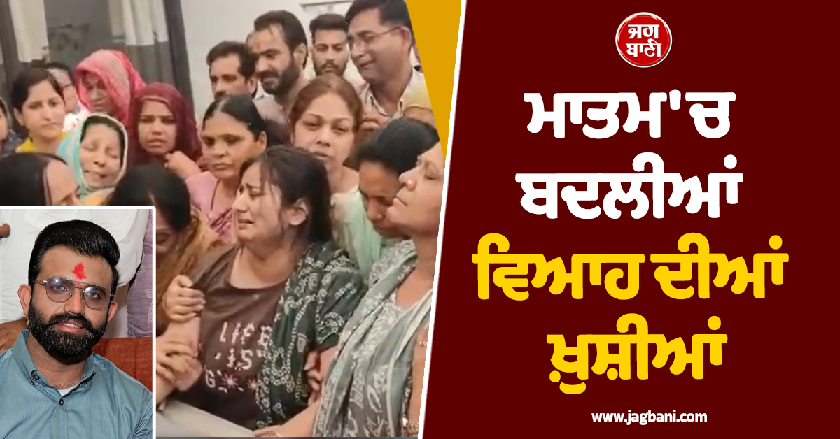 ਹਾਏ ਓ ਰੱਬਾ! ਜਿਸ ਪੁੱਤ ਦੇ ਵਿਆਹ ਦੀਆਂ ਤਿਆਰੀਆਂ ''ਚ ਲੱਗਿਆ ਸੀ ਪਰਿਵਾਰ, ਉਸੇ ਦੀ ਲਾਸ਼ ਵੇਖ ਨਿਕਲੀਆਂ ਧਾਹਾਂ