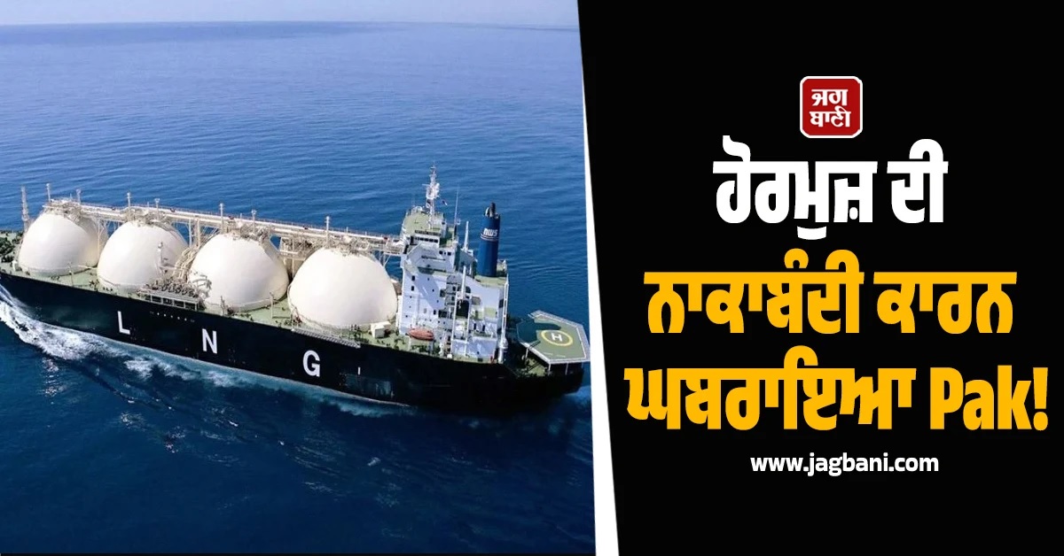 ਹੋਰਮੁਜ਼ ਦੀ ਨਾਕਾਬੰਦੀ ਕਾਰਨ ਘਬਰਾਇਆ Pak! ਮਹਿੰਗੇ ਭਾਅ ਖਰੀਦਣ ਲੱਗਿਆ LNG