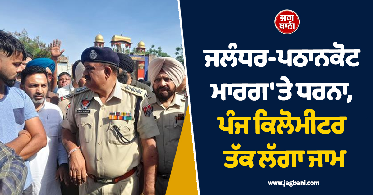 ਜਲੰਧਰ-ਪਠਾਨਕੋਟ ਮਾਰਗ 'ਤੇ ਧਰਨਾ, ਪੰਜ ਕਿਲੋਮੀਟਰ ਤੱਕ ਲੱਗਾ ਜਾਮ