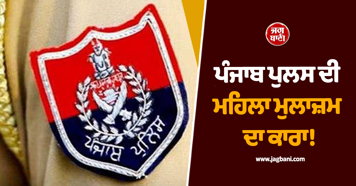 ਪੰਜਾਬ ਪੁਲਸ ਦੀ ਮਹਿਲਾ ਮੁਲਾਜ਼ਮ ਦਾ ਕਾਰਾ! ਆਸ਼ਿਕ ਨਾਲ ਫੜ੍ਹੇ ਜਾਣ 'ਤੇ...