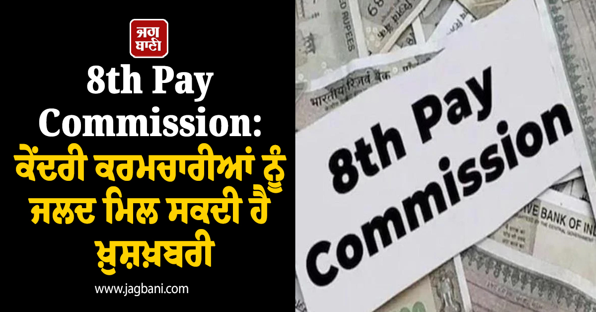 8th Pay Commission: ਕੇਂਦਰੀ ਕਰਮਚਾਰੀਆਂ ਨੂੰ ਜਲਦ ਮਿਲ ਸਕਦੀ ਹੈ ਖ਼ੁਸ਼ਖ਼ਬਰੀ
