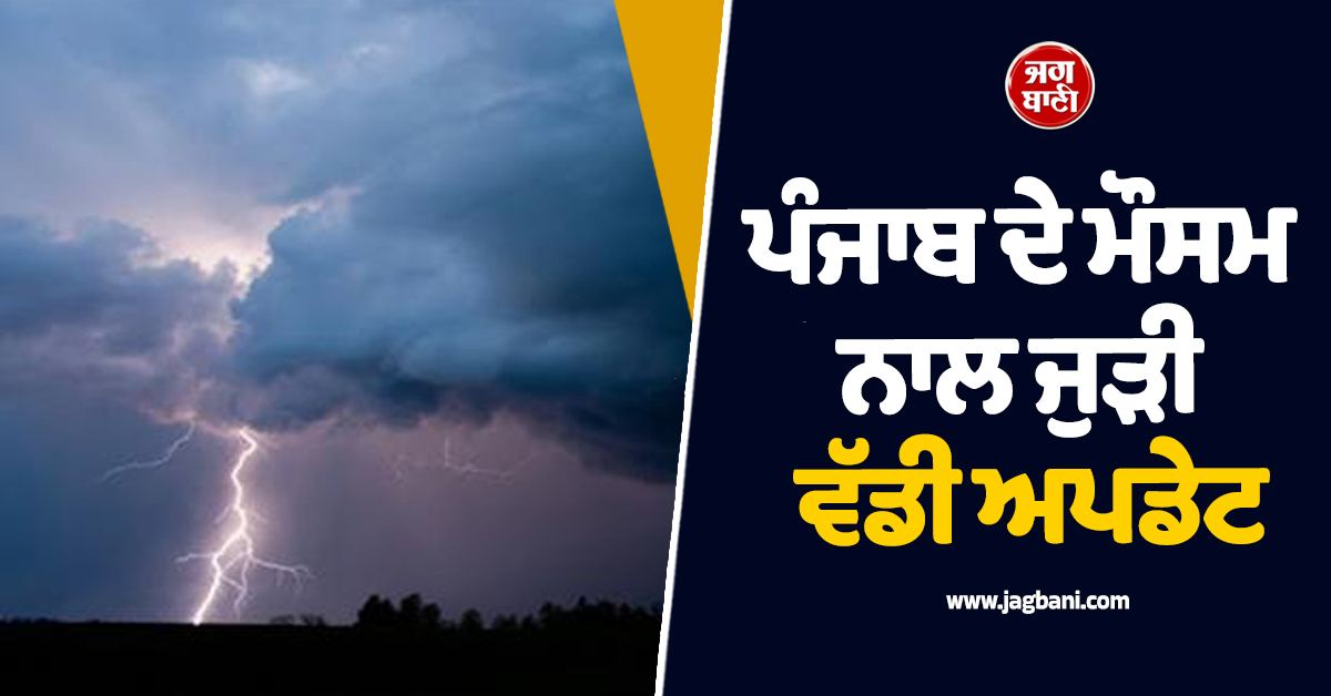 ਪੰਜਾਬ ਦੇ ਮੌਸਮ ਨਾਲ ਜੁੜੀ ਵੱਡੀ ਅਪਡੇਟ, ਆਉਣ ਵਾਲੇ ਦਿਨਾਂ ‘ਚ ਹਨ੍ਹੇਰੀ-ਤੂਫ਼ਾਨ ਦੀ ਸੰਭਾਵਨਾ