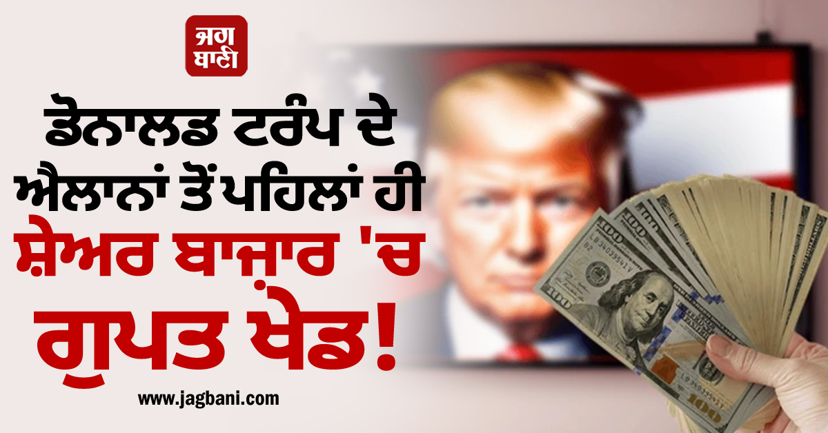ਡੋਨਾਲਡ ਟਰੰਪ ਦੇ ਐਲਾਨਾਂ ਤੋਂ ਪਹਿਲਾਂ ਹੀ ਬਾਜ਼ਾਰ 'ਚ ਗੁਪਤ ਖੇਡ! ਕੁਝ ਨਿਵੇਸ਼ਕਾਂ ਨੇ ਕਮਾ ਲਏ ਅਰਬਾਂ ਰੁਪਏ