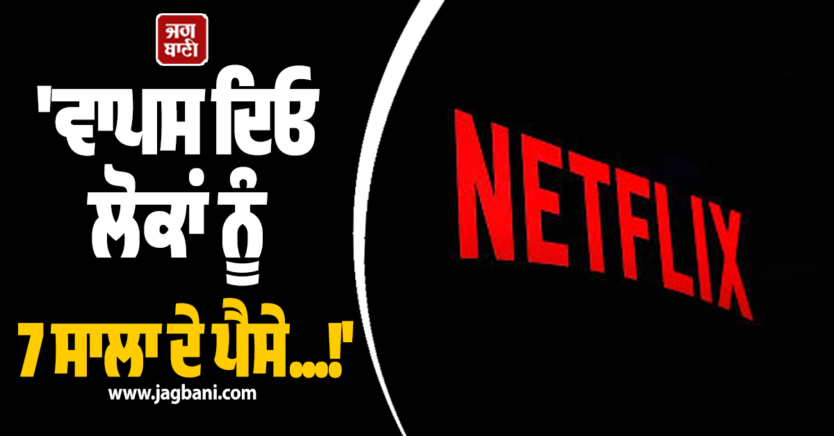 ''ਵਾਪਸ ਦਿਓ ਲੋਕਾਂ ਨੂੰ 7 ਸਾਲਾ ਦੇ ਪੈਸੇ...!'', ਅਦਾਲਤ ਨੇ Netflix ਨੂੰ ਜਾਰੀ ਕਰ''ਤੇ ਹੁਕਮ