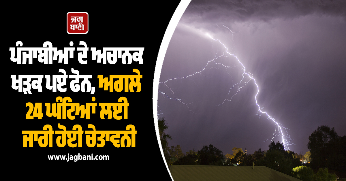 ਪੰਜਾਬੀਆਂ ਦੇ ਅਚਾਨਕ ਖੜਕ ਪਏ ਫੋਨ, ਅਗਲੇ 24 ਘੰਟਿਆਂ ਲਈ ਜਾਰੀ ਹੋਈ ਚੇਤਾਵਨੀ