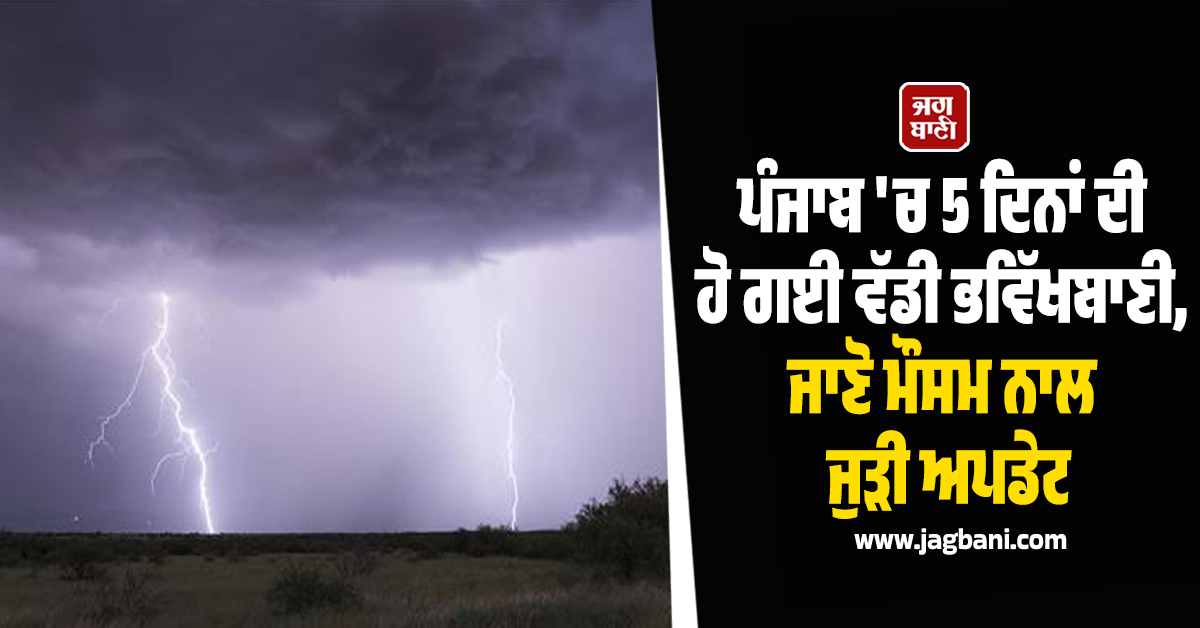 ਪੰਜਾਬ 'ਚ 5 ਦਿਨਾਂ ਦੀ ਹੋ ਗਈ ਵੱਡੀ ਭਵਿੱਖਬਾਣੀ, ਜਾਣੋ ਮੌਸਮ ਨਾਲ ਜੁੜੀ ਅਪਡੇਟ