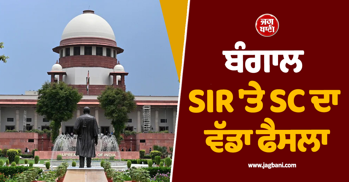 ''ਵੋਟਿੰਗ ਤੋਂ 2 ਦਿਨ ਪਹਿਲਾਂ ਵੀ ਨਾਂ ਜੁੜਿਆ ਤਾਂ ਮਿਲੇਗਾ ਵੋਟ ਦਾ ਅਧਿਕਾਰ'', ਬੰਗਾਲ SIR ''ਤੇ SC ਦਾ ਵੱਡਾ ਫੈਸਲਾ