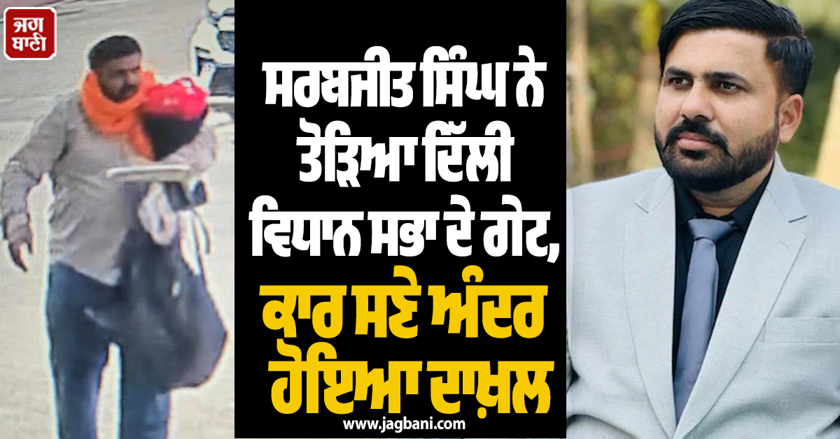 ਸਰਬਜੀਤ ਸਿੰਘ ਨੇ ਤੋੜਿਆ ਦਿੱਲੀ ਵਿਧਾਨ ਸਭਾ ਦੇ ਗੇਟ, ਕਾਰ ਸਣੇ ਅੰਦਰ ਹੋਇਆ ਦਾਖ਼ਲ