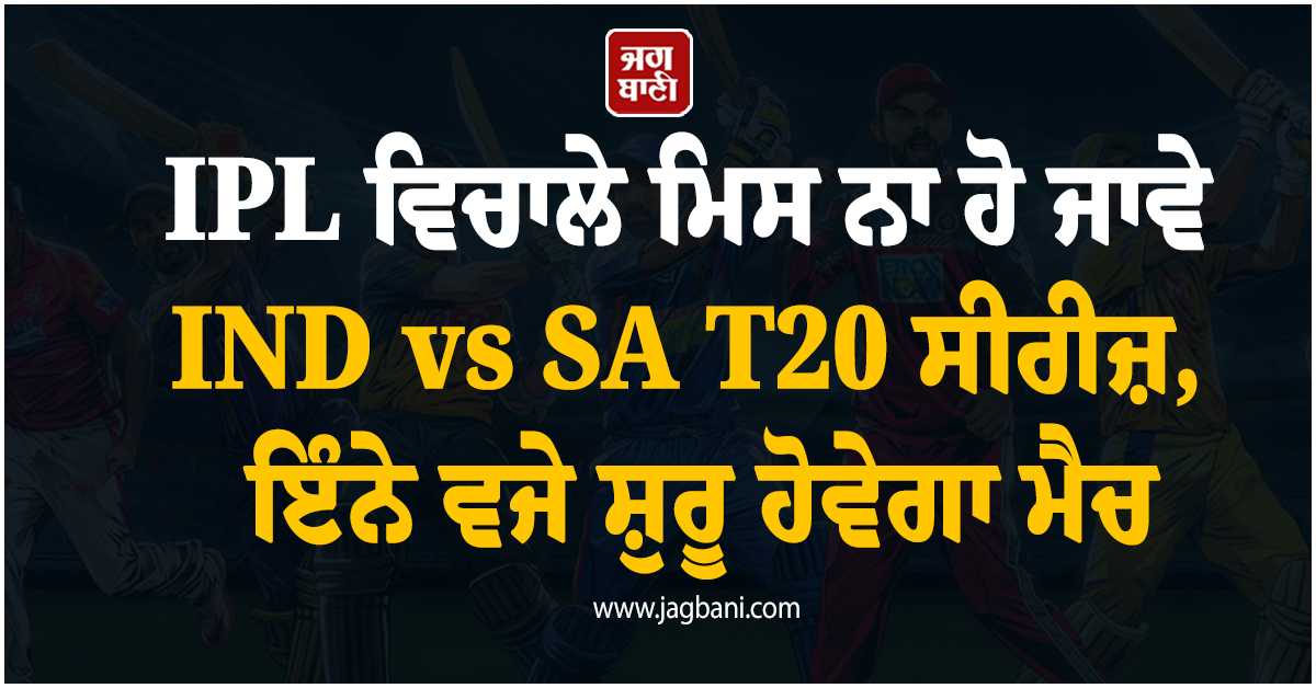 IPL ਵਿਚਾਲੇ ਮਿਸ ਨਾ ਹੋ ਜਾਵੇ IND vs SA T20 ਸੀਰੀਜ਼, ਇੰਨੇ ਵਜੇ ਸ਼ੁਰੂ ਹੋਵੇਗਾ ਮੈਚ