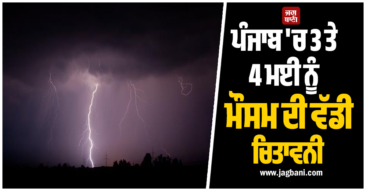 ਪੰਜਾਬ 'ਚ 3 ਤੇ 4 ਮਈ ਨੂੰ ਮੌਸਮ ਦੀ ਵੱਡੀ ਚਿਤਾਵਨੀ, ਇਨ੍ਹਾਂ ਇਲਾਕਿਆਂ ਤੇਜ਼ ਹਵਾਵਾਂ ਤੇ ਬਾਰਿਸ਼ ਦੀ ਸੰਭਾਵਨਾ