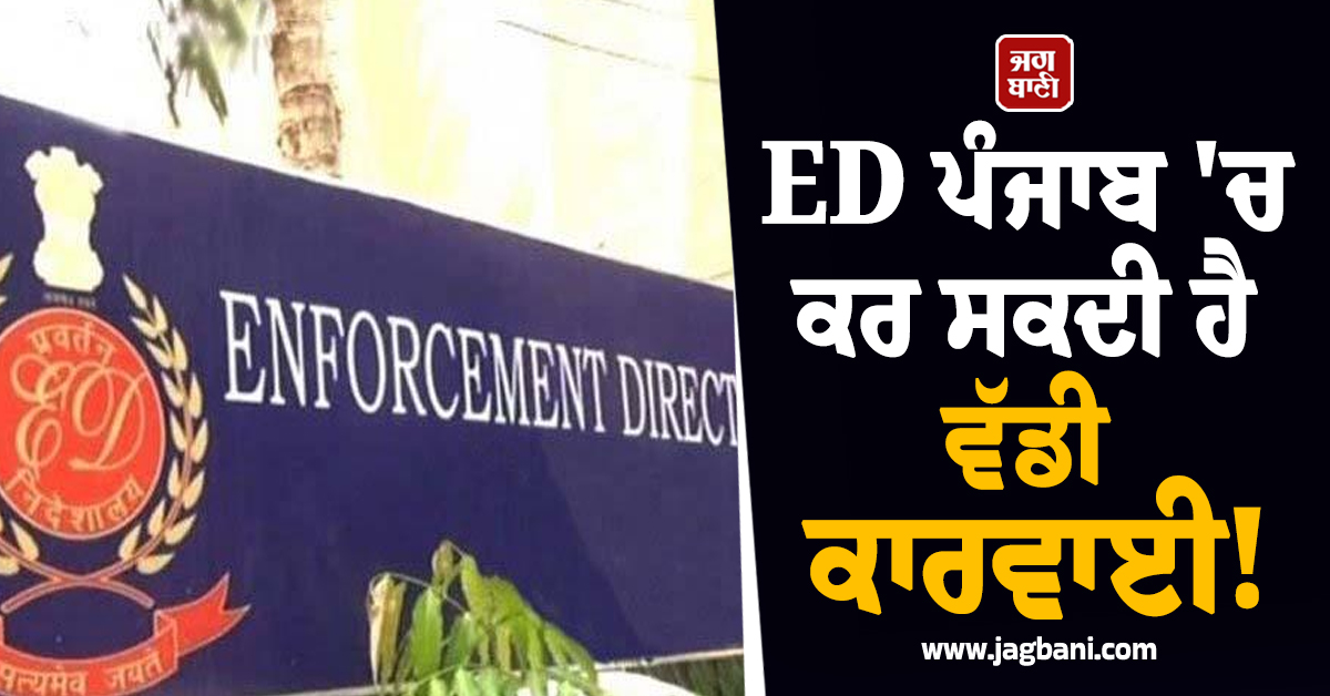 ED ਪੰਜਾਬ 'ਚ ਕਰ ਸਕਦੀ ਹੈ ਵੱਡੀ ਕਾਰਵਾਈ! ਮਿਲੇ ਕਈ ਸੰਕੇਤ, ਬੁੱਕੀਆਂ ਦੇ ਛੁੱਟੇ ਪਸੀਨੇ