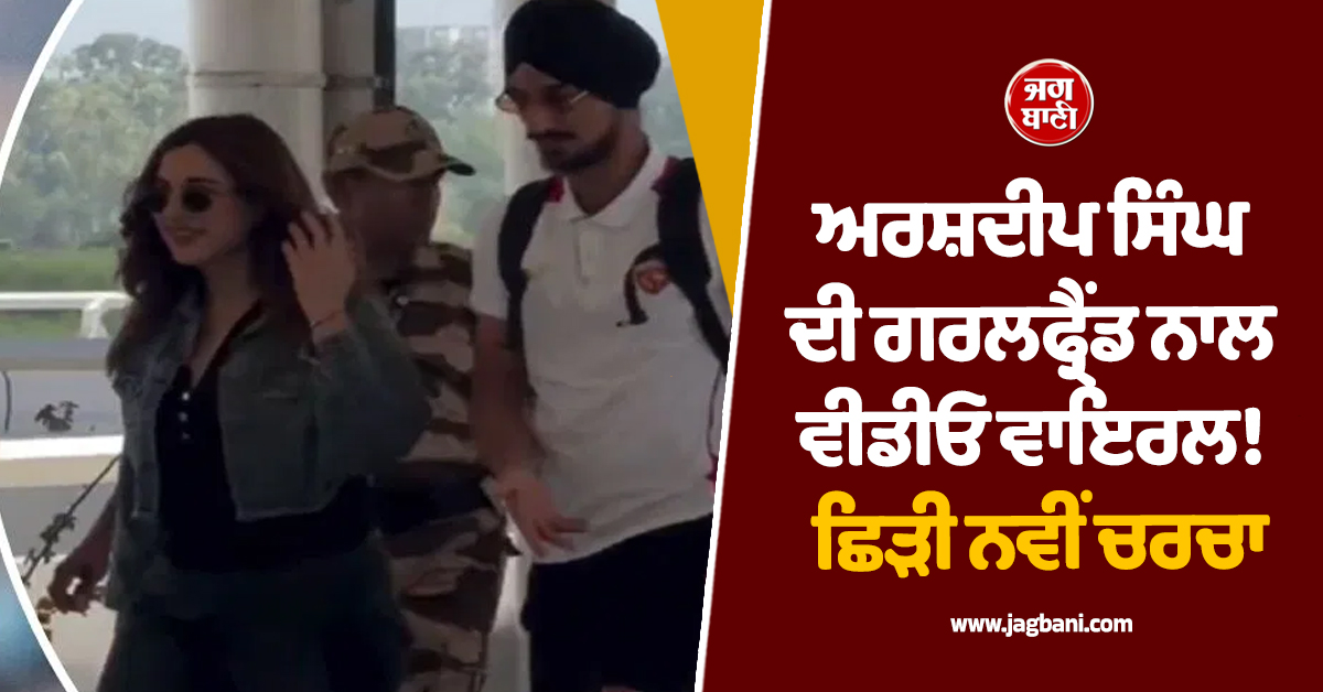 ਅਰਸ਼ਦੀਪ ਸਿੰਘ ਦੀ ਗਰਲਫ੍ਰੈਂਡ ਨਾਲ ਵੀਡੀਓ ਵਾਇਰਲ! ਛਿੜੀ ਨਵੀਂ ਚਰਚਾ