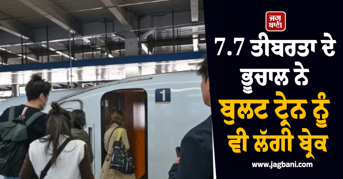 7.7 ਤੀਬਰਤਾ ਦੇ ਭੂਚਾਲ ਨੇ ਮਚਾਈ ਹਾਹਾਕਾਰ ! ਬੁਲਟ ਟ੍ਰੇਨ ਨੂੰ ਵੀ ਲੱਗੀ ਬ੍ਰੇਕ, ਅਲਰਟ ਜਾਰੀ