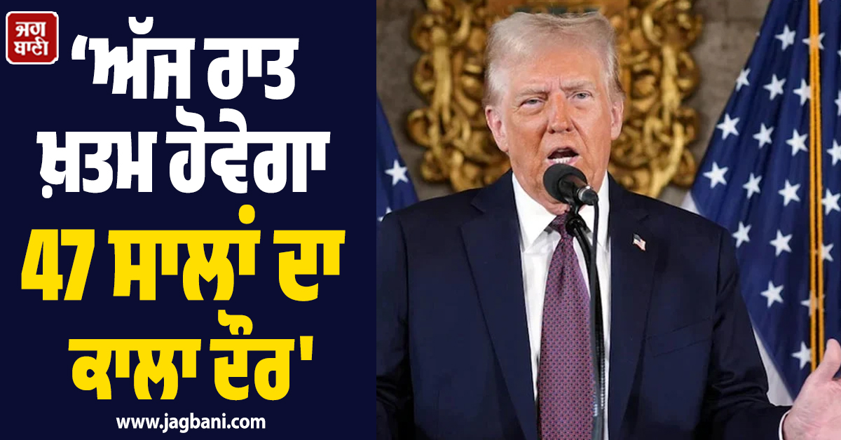'ਅੱਜ ਰਾਤ ਖ਼ਤਮ ਹੋਵੇਗਾ 47 ਸਾਲਾਂ ਦਾ ਕਾਲਾ ਦੌਰ' ; ਟਰੰਪ ਦਾ ਸਨਸਨੀਖੇਜ਼ ਦਾਅਵਾ