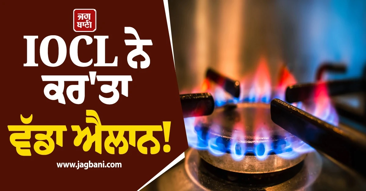 ਹੁਣ LPG ਸਿਲੰਡਰ ਦੀ ਨੋ ਟੈਨਸ਼ਨ! IOCL ਨੇ ਕਰ''ਤਾ ਵੱਡਾ ਐਲਾਨ