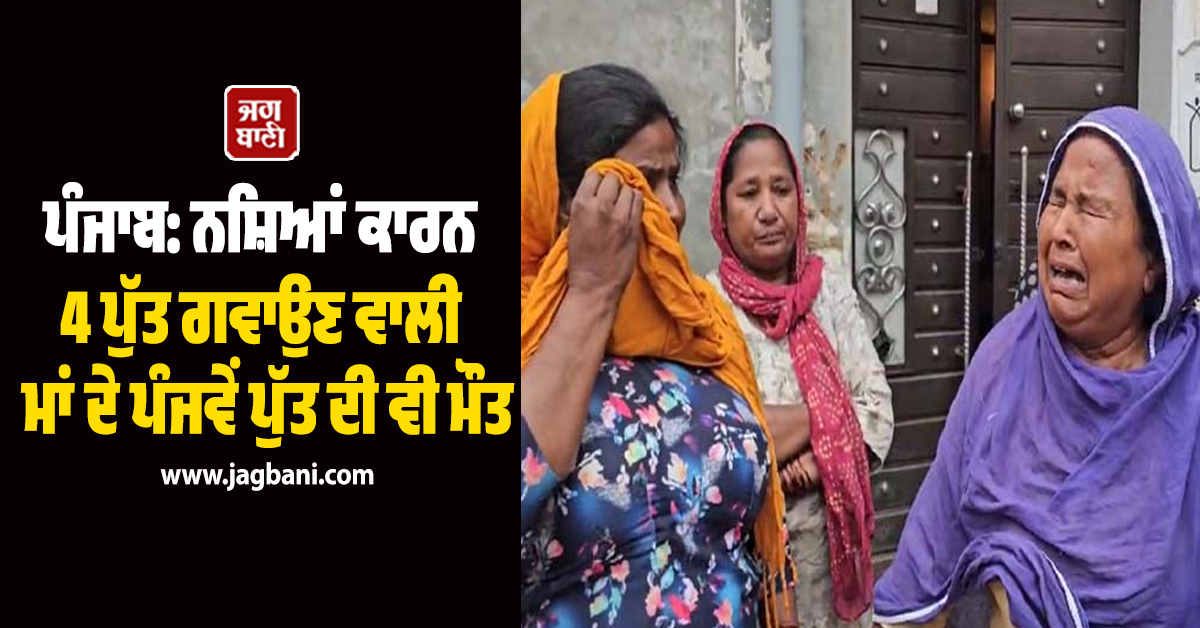 ਪੰਜਾਬ: ਨਸ਼ਿਆਂ ਕਾਰਨ 4 ਪੁੱਤ ਗਵਾਉਣ ਵਾਲੀ ਮਾਂ ਦੇ ਪੰਜਵੇਂ ਪੁੱਤ ਦੀ ਵੀ ਮੌਤ