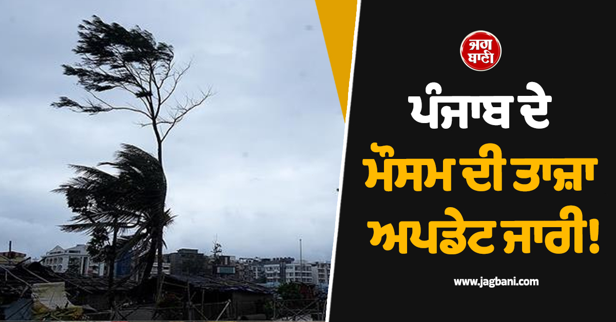 ਪੰਜਾਬ ਦੇ ਮੌਸਮ ਦੀ ਤਾਜ਼ਾ ਅਪਡੇਟ ਜਾਰੀ! ਚੱਲਣਗੀਆਂ ਤੇਜ਼ ਹਵਾਵਾਂ, ਮੀਂਹ ਸਬੰਧੀ ਮਿਲੇ ਇਹ ਸੰਕੇਤ