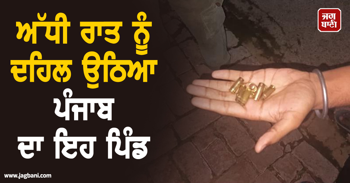 ਅੱਧੀ ਰਾਤ ਨੂੰ ਦਹਿਲ ਉਠਿਆ ਪੰਜਾਬ ਦਾ ਇਹ ਪਿੰਡ, ਅੰਨ੍ਹੇਵਾਹ ਚੱਲ ਰਹੀਆਂ ਗੋਲ਼ੀਆਂ ਦੀਆਂ ਆਵਾਜ਼ਾਂ ਸੁਣ ਕੰਬੇ ਲੋਕ