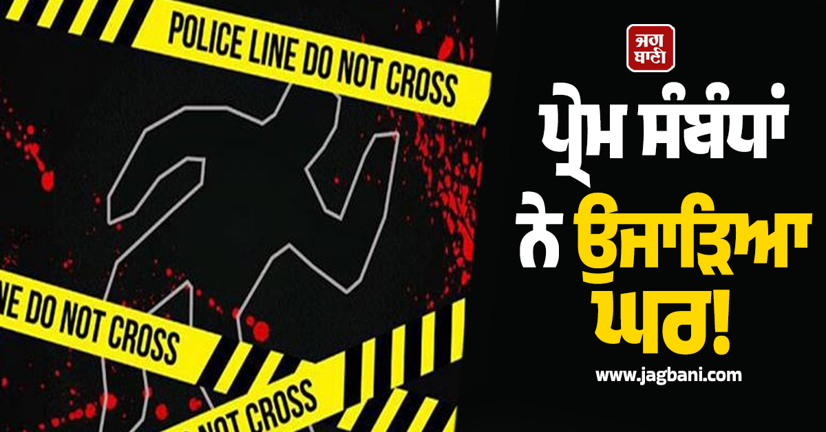 ਪੰਜਾਬ: ਪ੍ਰੇਮ ਸੰਬੰਧਾਂ ਨੇ ਉਜਾੜਿਆ ਘਰ! ਪਿਤਾ ਦਾ ਬੇਰਹਿਮੀ ਨਾਲ ਕੀਤਾ ਕਤਲ
