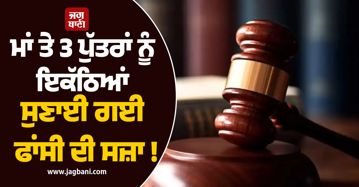 ਮਾਂ ਤੇ 3 ਪੁੱਤਰਾਂ ਨੂੰ ਇਕੱਠਿਆਂ ਸੁਣਾਈ ਗਈ ਫਾਂਸੀ ਦੀ ਸਜ਼ਾ ! ਜਾਣੋ ਮਾਮਲਾ