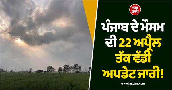 big weather forecast for punjab till april 22 yellow alert some districts