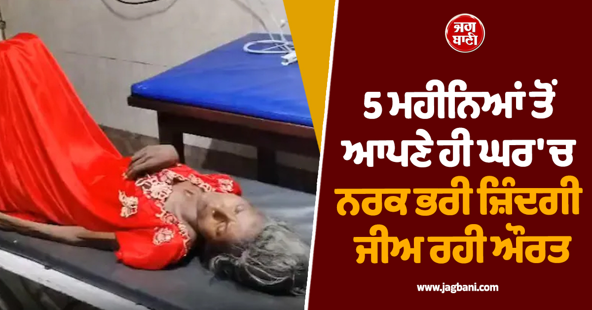5 ਮਹੀਨਿਆਂ ਤੋਂ ਆਪਣੇ ਹੀ ਘਰ 'ਚ ਨਰਕ ਭਰੀ ਜ਼ਿੰਦਗੀ ਜੀਅ ਰਹੀ ਔਰਤ, ਮਾਮਲਾ ਜਾਣ ਕੰਬ ਜਾਵੇਗੀ ਰੂਹ