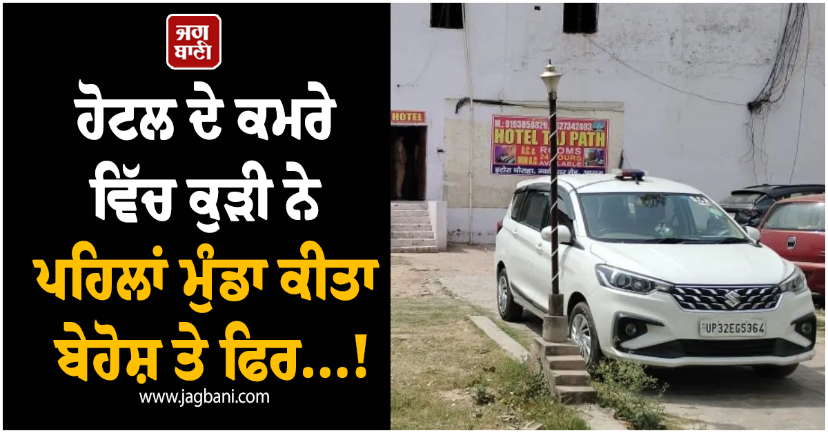 ਹੋਟਲ ਦੇ ਬੰਦ ਕਮਰੇ ਵਿੱਚ ਕੁੜੀ ਨੇ ਪਹਿਲਾਂ ਮੁੰਡਾ ਕੀਤਾ ਬੇਹੋਸ਼ ਤੇ ਫਿਰ...! ਚੱਕਰਾਂ ''ਚ ਪਈ ਪੁਲਸ