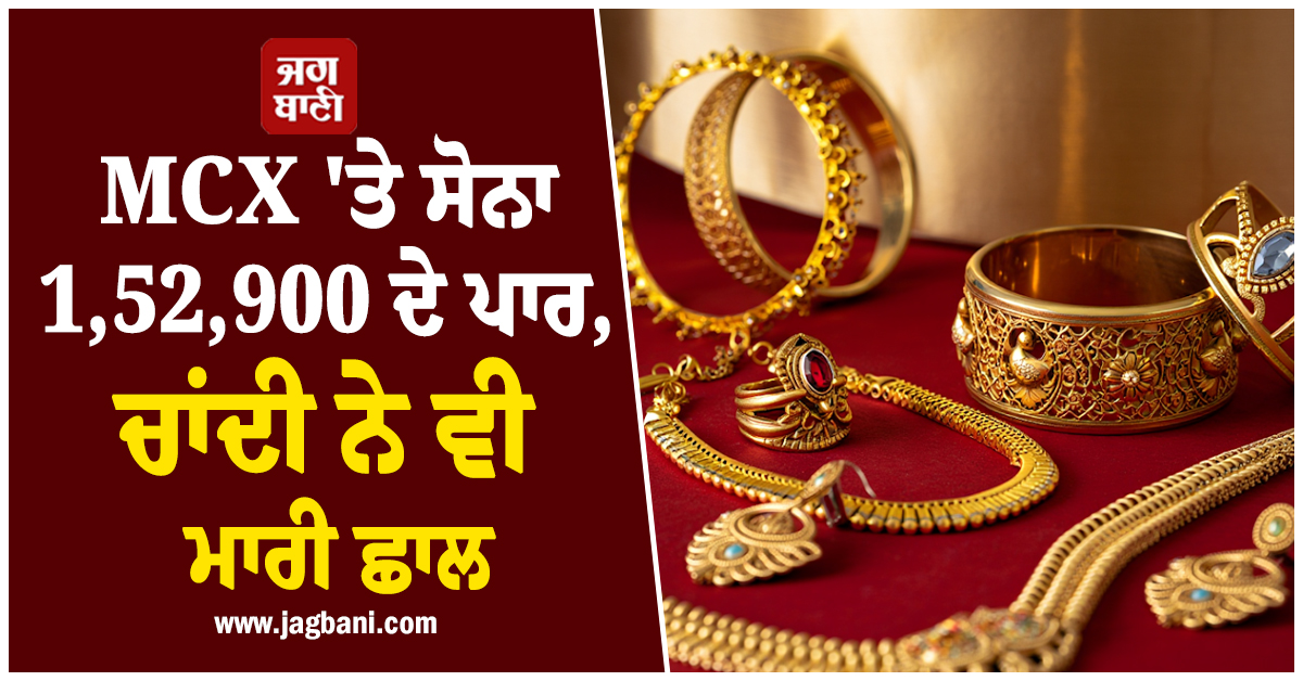 MCX ''ਤੇ ਸੋਨਾ 1,52,900 ਦੇ ਪਾਰ, ਚਾਂਦੀ ਨੇ ਵੀ ਮਾਰੀ ਛਾਲ, ਜਾਣੋ ਕੀਮਤਾਂ