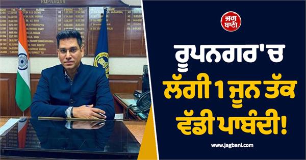 major ban imposed in rupnagar till june 1 dc issues strict orders