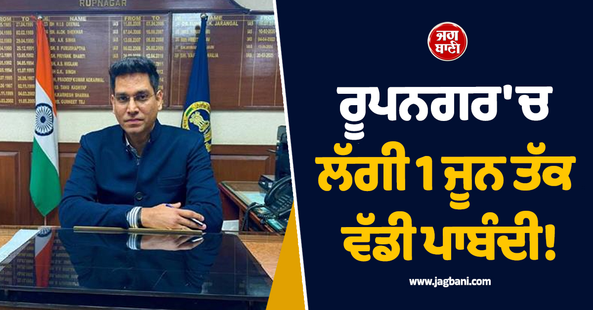 ਰੂਪਨਗਰ 'ਚ ਲੱਗੀ 1 ਜੂਨ ਤੱਕ ਵੱਡੀ ਪਾਬੰਦੀ! DC ਨੇ ਜਾਰੀ ਕੀਤੇ ਸਖ਼ਤ ਹੁਕਮ