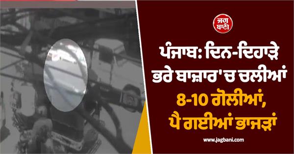 bullets fired in broad daylight in jandiala guru market