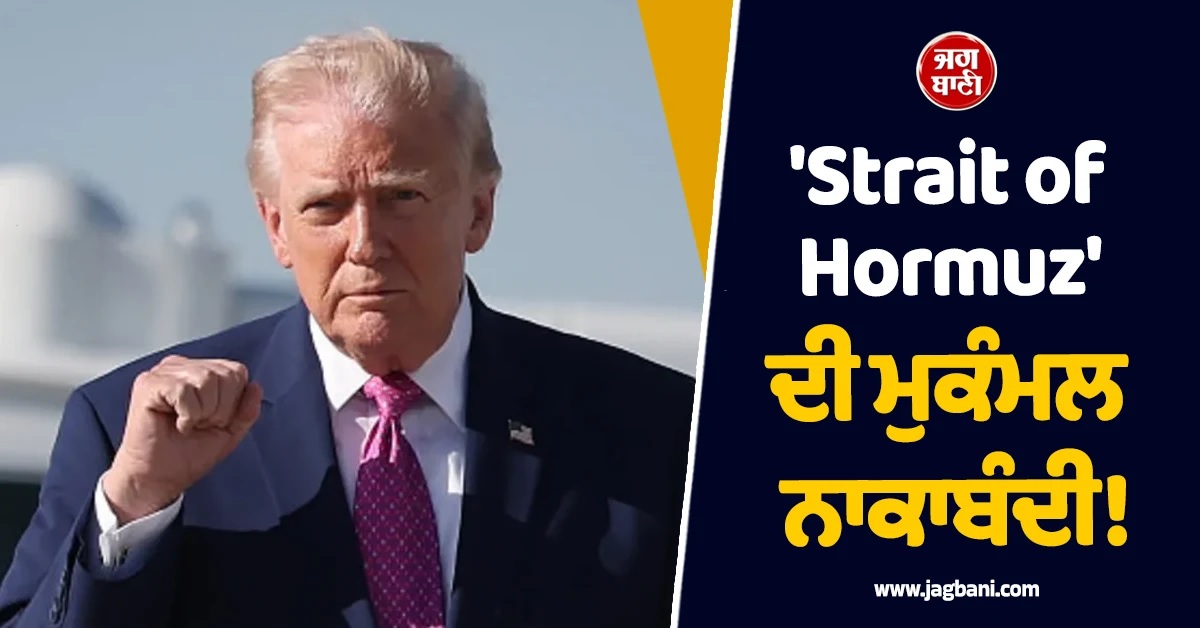 'Strait of Hormuz' ਮੁਕੰਮਲ ਬੰਦ! ਗੱਲਬਾਤ ਅਸਫਲ ਰਹਿਣ 'ਤੇ ਭੜਕੇ ਟਰੰਪ ਦਾ ਵੱਡਾ ਐਲਾਨ